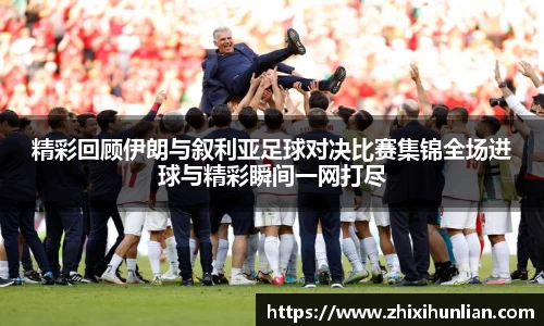 精彩回顾伊朗与叙利亚足球对决比赛集锦全场进球与精彩瞬间一网打尽