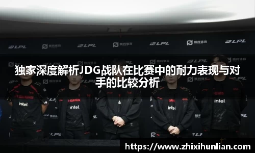 独家深度解析JDG战队在比赛中的耐力表现与对手的比较分析